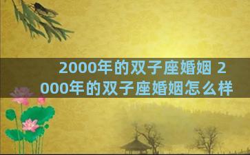 2000年的双子座婚姻 2000年的双子座婚姻怎么样